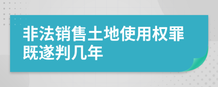 非法销售土地使用权罪既遂判几年