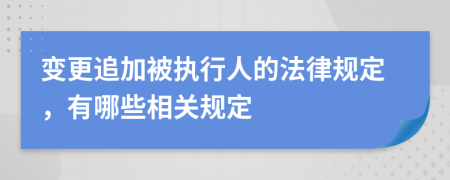 变更追加被执行人的法律规定，有哪些相关规定