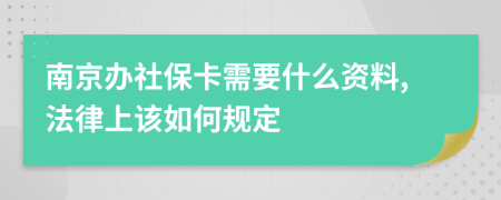 南京办社保卡需要什么资料,法律上该如何规定