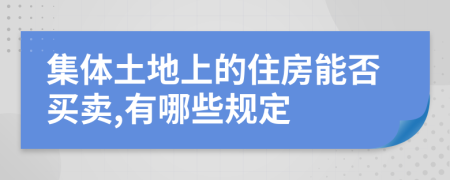 集体土地上的住房能否买卖,有哪些规定