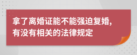 拿了离婚证能不能强迫复婚,有没有相关的法律规定
