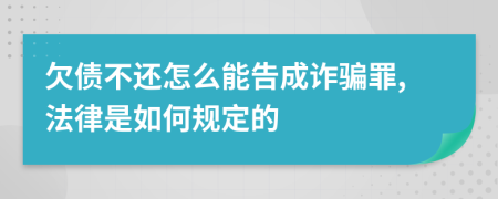 欠债不还怎么能告成诈骗罪,法律是如何规定的