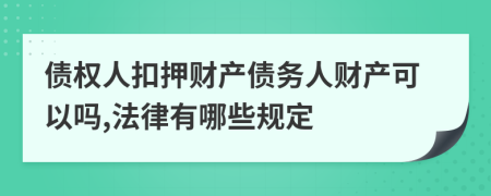 债权人扣押财产债务人财产可以吗,法律有哪些规定