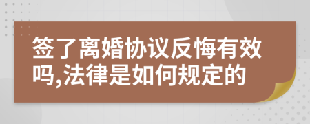 签了离婚协议反悔有效吗,法律是如何规定的