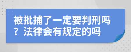 被批捕了一定要判刑吗？法律会有规定的吗