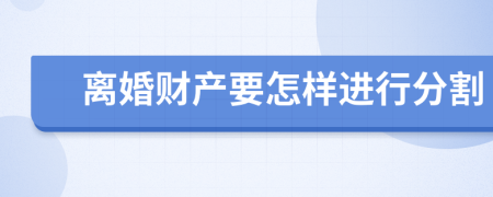 离婚财产要怎样进行分割