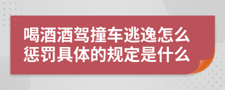 喝酒酒驾撞车逃逸怎么惩罚具体的规定是什么