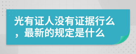 光有证人没有证据行么，最新的规定是什么