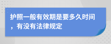 护照一般有效期是要多久时间，有没有法律规定