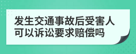 发生交通事故后受害人可以诉讼要求赔偿吗