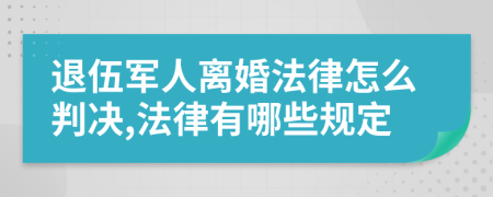 退伍军人离婚法律怎么判决,法律有哪些规定