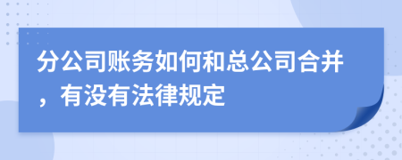 分公司账务如何和总公司合并，有没有法律规定