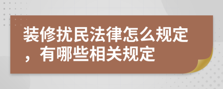 装修扰民法律怎么规定，有哪些相关规定