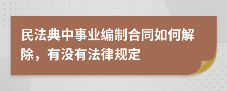 民法典中事业编制合同如何解除，有没有法律规定