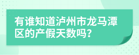 有谁知道泸州市龙马潭区的产假天数吗？