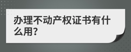 办理不动产权证书有什么用？