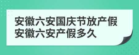 安徽六安国庆节放产假安徽六安产假多久