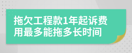 拖欠工程款1年起诉费用最多能拖多长时间