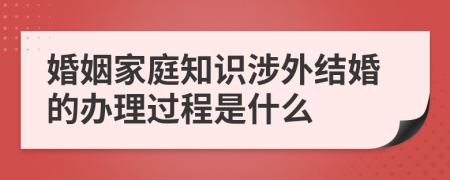 婚姻家庭知识涉外结婚的办理过程是什么