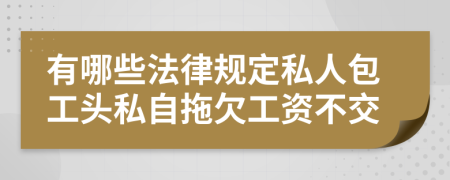 有哪些法律规定私人包工头私自拖欠工资不交