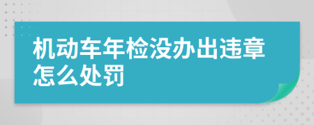 机动车年检没办出违章怎么处罚