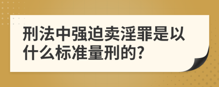 刑法中强迫卖淫罪是以什么标准量刑的?
