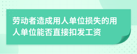 劳动者造成用人单位损失的用人单位能否直接扣发工资