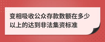 变相吸收公众存款数额在多少以上的达到非法集资标准