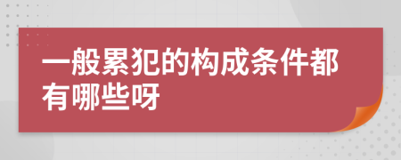 一般累犯的构成条件都有哪些呀