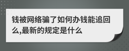 钱被网络骗了如何办钱能追回么,最新的规定是什么