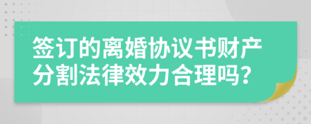 签订的离婚协议书财产分割法律效力合理吗？