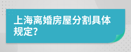 上海离婚房屋分割具体规定？