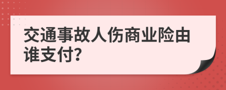 交通事故人伤商业险由谁支付？