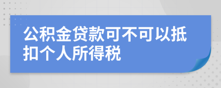 公积金贷款可不可以抵扣个人所得税