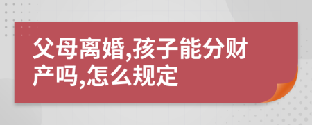 父母离婚,孩子能分财产吗,怎么规定