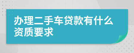 办理二手车贷款有什么资质要求