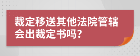 裁定移送其他法院管辖会出裁定书吗？