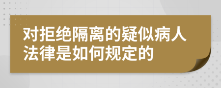 对拒绝隔离的疑似病人法律是如何规定的