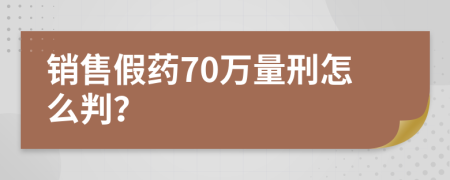 销售假药70万量刑怎么判？