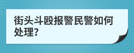 街头斗殴报警民警如何处理？