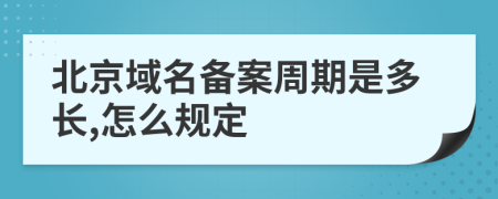 北京域名备案周期是多长,怎么规定