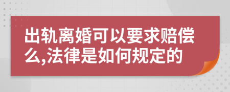 出轨离婚可以要求赔偿么,法律是如何规定的