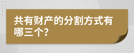 共有财产的分割方式有哪三个？