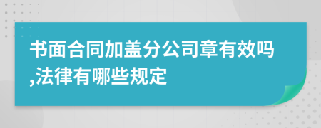 书面合同加盖分公司章有效吗,法律有哪些规定