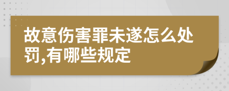 故意伤害罪未遂怎么处罚,有哪些规定