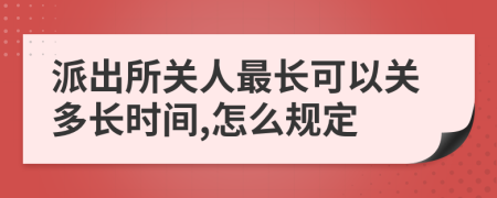 派出所关人最长可以关多长时间,怎么规定