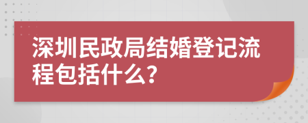 深圳民政局结婚登记流程包括什么？