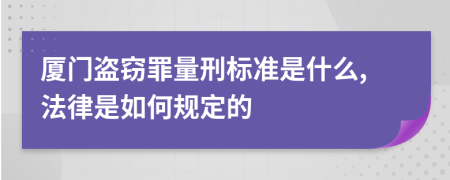 厦门盗窃罪量刑标准是什么,法律是如何规定的