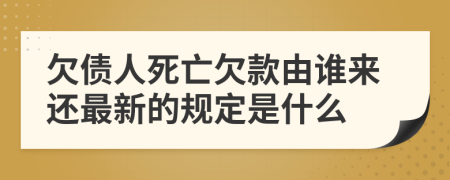 欠债人死亡欠款由谁来还最新的规定是什么