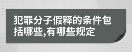 犯罪分子假释的条件包括哪些,有哪些规定